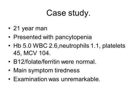 Case study. 21 year man Presented with pancytopenia