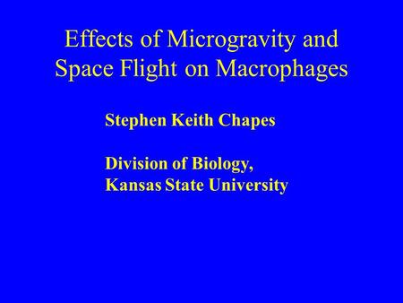 Effects of Microgravity and Space Flight on Macrophages Stephen Keith Chapes Division of Biology, Kansas State University.