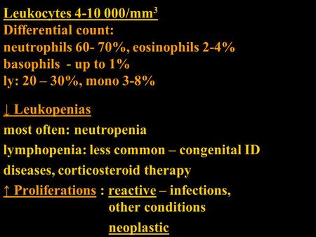 Leukocytes 4-10 000/mm3 Differential count: neutrophils 60- 70%, eosinophils 2-4% basophils - up to 1% ly: 20 – 30%, mono 3-8% ↓ Leukopenias most often: