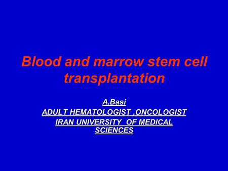 Blood and marrow stem cell transplantation A.Basi ADULT HEMATOLOGIST,ONCOLOGIST IRAN UNIVERSITY OF MEDICAL SCIENCES.
