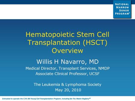 Hematopoietic Stem Cell Transplantation (HSCT) Overview Willis H Navarro, MD Medical Director, Transplant Services, NMDP Associate Clinical Professor,