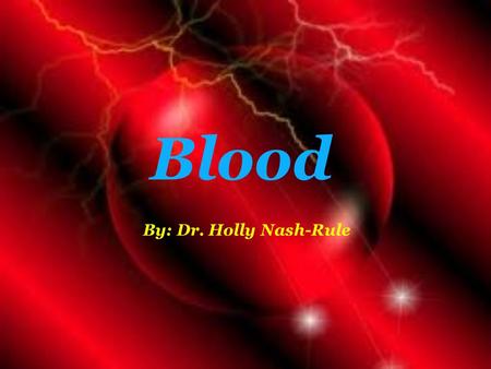 Blood By: Dr. Holly Nash-Rule.