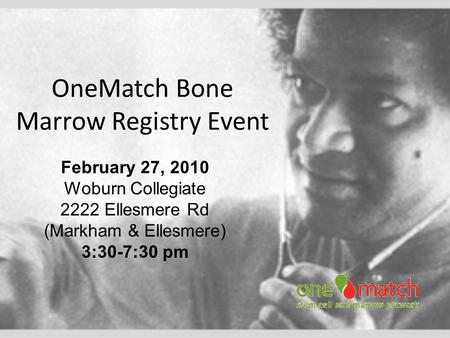 OneMatch Bone Marrow Registry Event February 27, 2010 Woburn Collegiate 2222 Ellesmere Rd (Markham & Ellesmere) 3:30-7:30 pm.