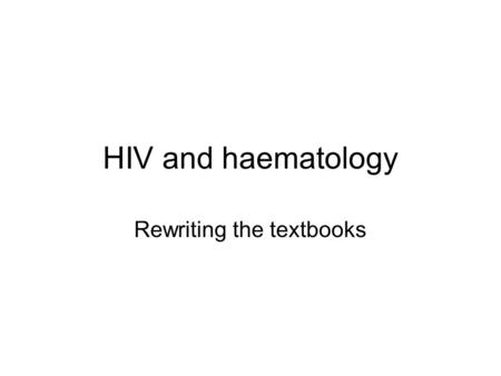 HIV and haematology Rewriting the textbooks. HIV has changed everything… 1.Common findings 2.Rare and life-threatening HIV-related conditions 3.Treatment-related.