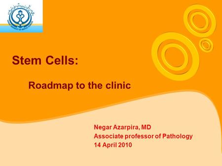 Stem Cells: Roadmap to the clinic Negar Azarpira, MD Associate professor of Pathology 14 April 2010.