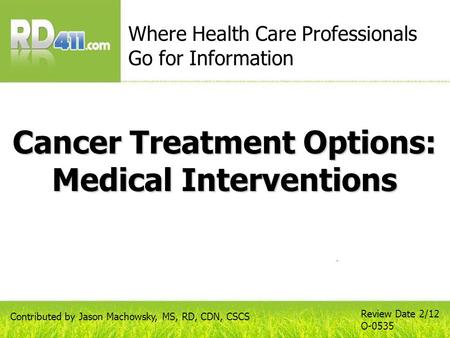 Cancer Treatment Options: Medical Interventions Where Health Care Professionals Go for Information Review Date 2/12 O-0535 Contributed by Jason Machowsky,