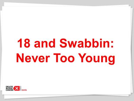18 and Swabbin: Never Too Young. The Delete Blood Cancer Mission Our mission is our name. We work to “Delete Blood Cancer” by inspiring as many people.