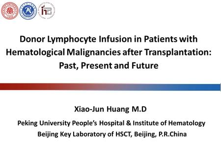 Peking University People’s Hospital & Institute of Hematology Beijing Key Laboratory of HSCT, Beijing, P.R.China Xiao-Jun Huang M.D Donor Lymphocyte Infusion.