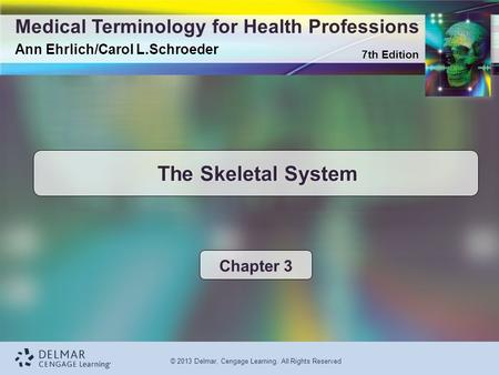 7th Edition Medical Terminology for Health Professions Ann Ehrlich/Carol L.Schroeder © 2013 Delmar, Cengage Learning. All Rights Reserved The Skeletal.