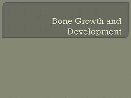  List types of bone  Know the function of cells involved in bone growth  Describe the two methods of bone formation in detail  Explain the factors.