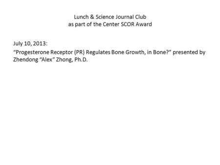 Lunch & Science Journal Club as part of the Center SCOR Award July 10, 2013: “Progesterone Receptor (PR) Regulates Bone Growth, in Bone?” presented by.