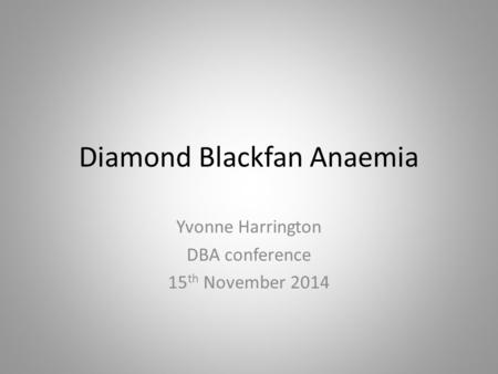 Diamond Blackfan Anaemia Yvonne Harrington DBA conference 15 th November 2014.