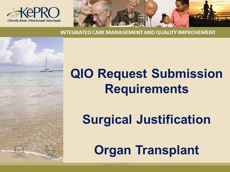 INTEGRATED CARE MANAGEMENT AND QUALITY IMPROVEMENT QIO Request Submission Requirements Surgical Justification Organ Transplant New 6/14/2012.