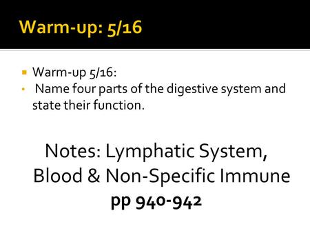  Warm-up 5/16: Name four parts of the digestive system and state their function. Notes: Lymphatic System, Blood & Non-Specific Immune pp 940-942.