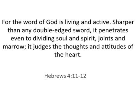 For the word of God is living and active. Sharper than any double-edged sword, it penetrates even to dividing soul and spirit, joints and marrow; it judges.