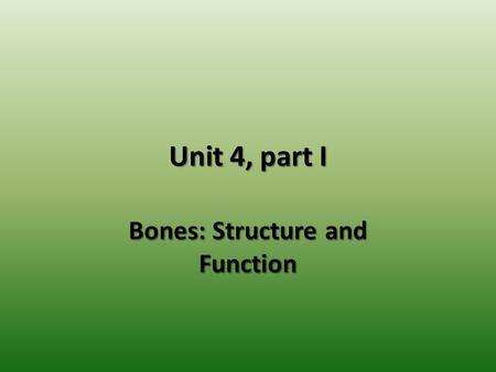 Unit 4, part I Bones: Structure and Function. The Skeletal System The skeletal system consists of bones, cartilages, ligaments and joints. The skeleton.