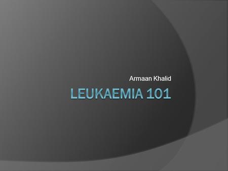 Armaan Khalid. What is Leukaemia?  Cancer of the blood or bone marrow  Can be classified: Acute/chronic Myeloid/lymphoid.