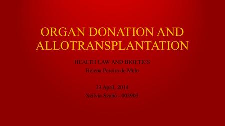 ORGAN DONATION AND ALLOTRANSPLANTATION HEALTH LAW AND BIOETICS Helena Pereira de Melo 23 April, 2014 Szilvia Szabó - 003903.