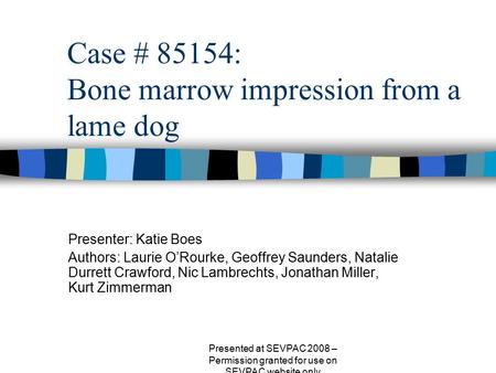 Case # 85154: Bone marrow impression from a lame dog Presenter: Katie Boes Authors: Laurie O’Rourke, Geoffrey Saunders, Natalie Durrett Crawford, Nic Lambrechts,