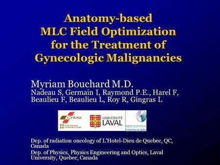 Anatomy-based MLC Field Optimization for the Treatment of Gynecologic Malignancies Myriam Bouchard M.D. Nadeau S, Germain I, Raymond P.E., Harel F, Beaulieu.