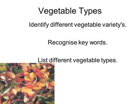 Vegetable Types Identify different vegetable variety's. Recognise key words. List different vegetable types.