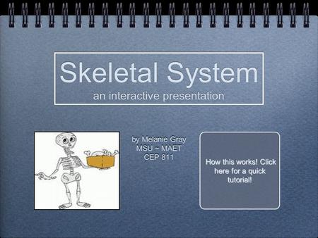 By Melanie Gray MSU ~ MAET CEP 811 by Melanie Gray MSU ~ MAET CEP 811 Skeletal System an interactive presentation Skeletal System an interactive presentation.