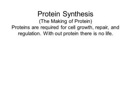 Protein Synthesis (The Making of Protein) Proteins are required for cell growth, repair, and regulation. With out protein there is no life.