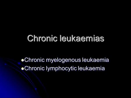 Chronic leukaemias Chronic myelogenous leukaemia Chronic myelogenous leukaemia Chronic lymphocytic leukaemia Chronic lymphocytic leukaemia.