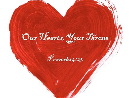 Our Hearts, Your Throne Proverbs 4:23. Intro: Mark 7:1-8 Jeremiah 29:13 1 Samuel 13:14 1 Samuel 16:7.