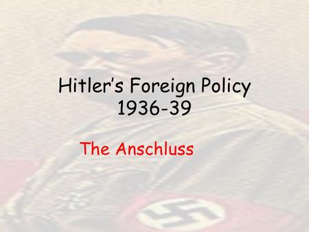 Hitler’s Foreign Policy 1936-39 The Anschluss. Anschluss: union of Germany and Austria Since coming to power, the Nazi’s had financed and encouraged the.