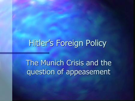 Hitler’s Foreign Policy The Munich Crisis and the question of appeasement.