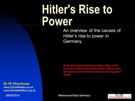 08/05/2015Weimar and Nazi Germany1 Hitler's Rise to Power An overview of the causes of Hitler’s rise to power in Germany. Note: this presentation provides.