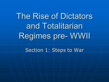The Rise of Dictators and Totalitarian Regimes pre- WWII Section 1: Steps to War.