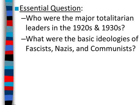 Essential Question: Who were the major totalitarian leaders in the 1920s & 1930s? What were the basic ideologies of Fascists, Nazis, and Communists?
