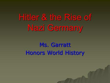 Hitler & the Rise of Nazi Germany Ms. Garratt Honors World History.