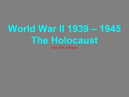 World War II 1939 – 1945 The Holocaust US II SOL 7 Rector.
