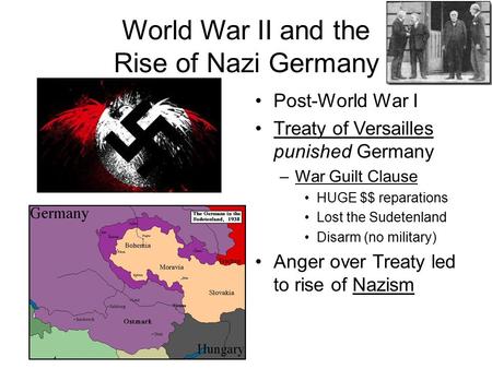 World War II and the Rise of Nazi Germany Post-World War I Treaty of Versailles punished Germany –War Guilt Clause HUGE $$ reparations Lost the Sudetenland.