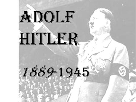 Adolf Hitler 1889-1945. Timeline The rise of Adolf Hitler 1889 Adolf Hitler is born Hitler’s boyhood 1895 1903 1907Hitler's Mother Dies Hitler in World.