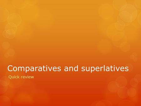 Comparatives and superlatives Quick review. Superlative  The superlative describes how something is THE best, most, least, worst, etc. Because of this,