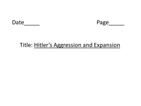Date_____Page_____ Title: Hitler’s Aggression and Expansion.