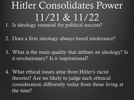 Hitler Consolidates Power 11/21 & 11/22 1.Is ideology essential for political success? 2.Does a firm ideology always breed intolerance? 3.What is the main.