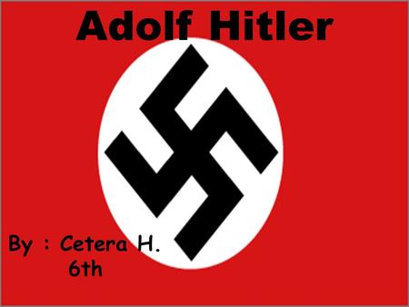 Adolf Hitler By : Cetera H. 6th. Adolf Hitler