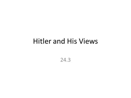 Hitler and His Views 24.3. Hitler and His Views Adolf Hitler’s ideas were based – on racism – and German nationalism.