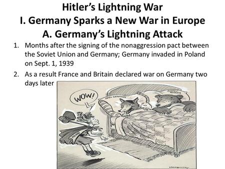 Hitler’s Lightning War I. Germany Sparks a New War in Europe A. Germany’s Lightning Attack 1.Months after the signing of the nonaggression pact between.
