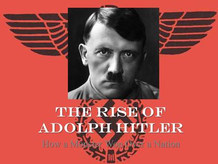 The Rise of Adolph Hitler How a Monster Won Over a Nation.