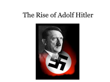The Rise of Adolf Hitler. In 1919 Germany is forced to accept the terms of the Treaty of Versailles War Guilt Clause: blame Loss of land (colonies) and.