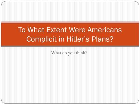 What do you think? To What Extent Were Americans Complicit in Hitler’s Plans?