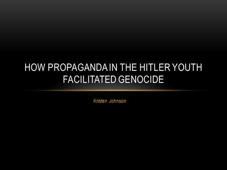 Kristen Johnson HOW PROPAGANDA IN THE HITLER YOUTH FACILITATED GENOCIDE.