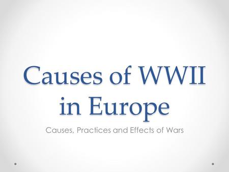 Causes of WWII in Europe Causes, Practices and Effects of Wars.