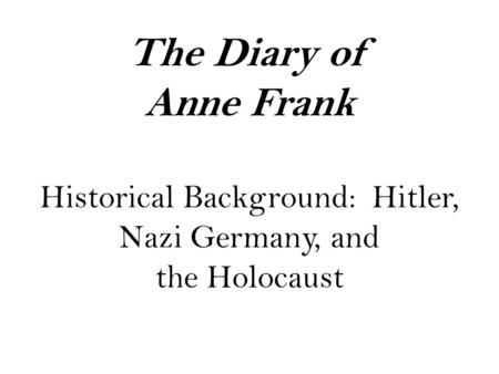 The Diary of Anne Frank Historical Background: Hitler, Nazi Germany, and the Holocaust.